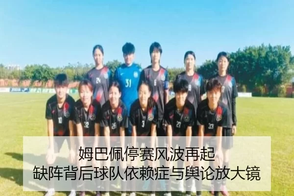 姆巴佩停赛风波再起 缺阵背后球队依赖症与舆论放大镜（xingkong）